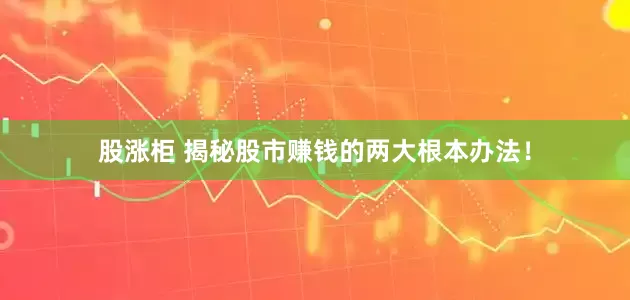 股涨柜 揭秘股市赚钱的两大根本办法！
