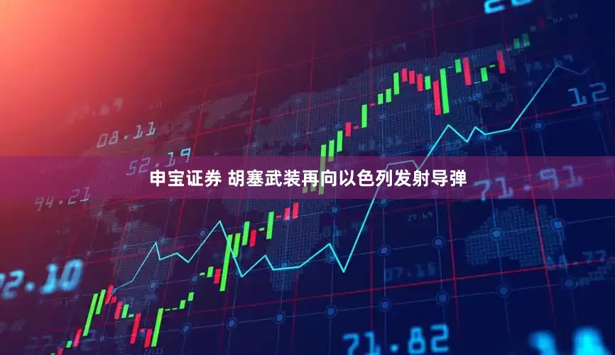申宝证券 胡塞武装再向以色列发射导弹
