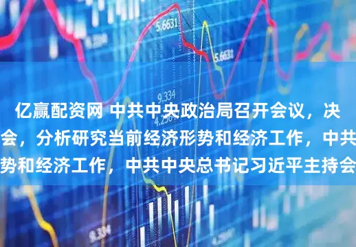 亿赢配资网 中共中央政治局召开会议，决定召开二十届四中全会，分析研究当前经济形势和经济工作，中共中央总书记习近平主持会议