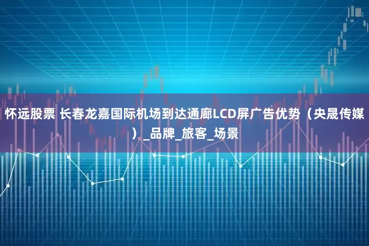 怀远股票 长春龙嘉国际机场到达通廊LCD屏广告优势（央晟传媒）_品牌_旅客_场景