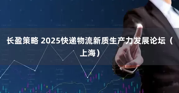长盈策略 2025快递物流新质生产力发展论坛（上海）