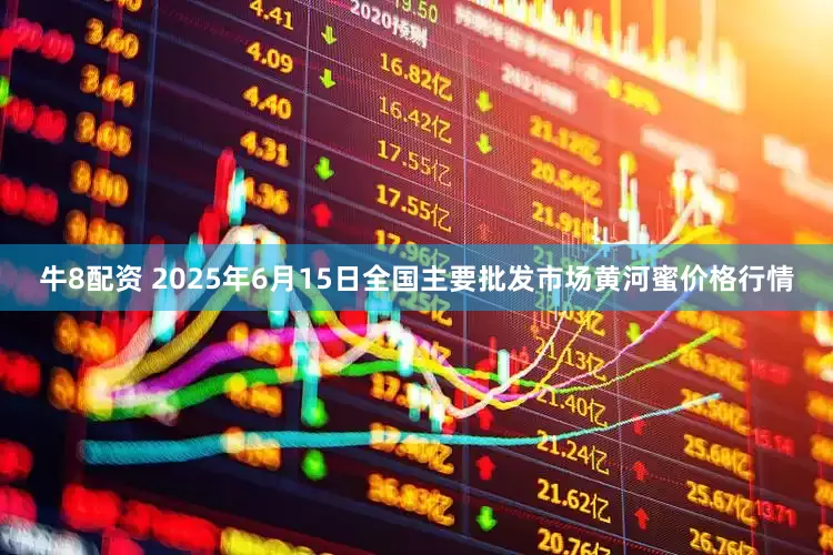 牛8配资 2025年6月15日全国主要批发市场黄河蜜价格行情