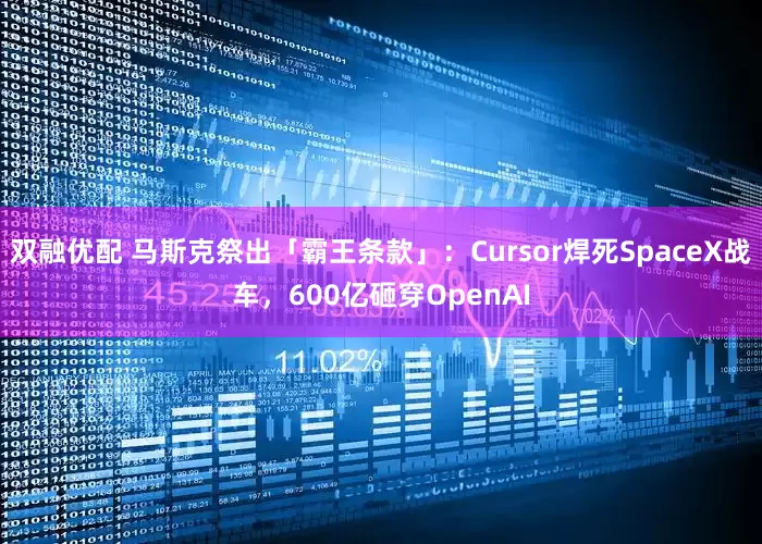双融优配 马斯克祭出「霸王条款」：Cursor焊死SpaceX战车，600亿砸穿OpenAI
