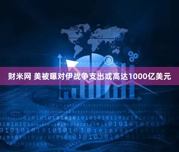 财米网 美被曝对伊战争支出或高达1000亿美元
