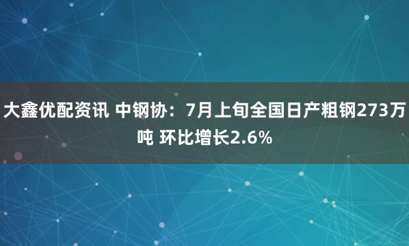 大鑫优配资讯 中钢协：7月上旬全国日产粗钢273万吨 环比增长2.6%
