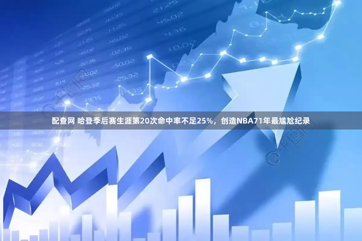 配查网 哈登季后赛生涯第20次命中率不足25%，创造NBA71年最尴尬纪录